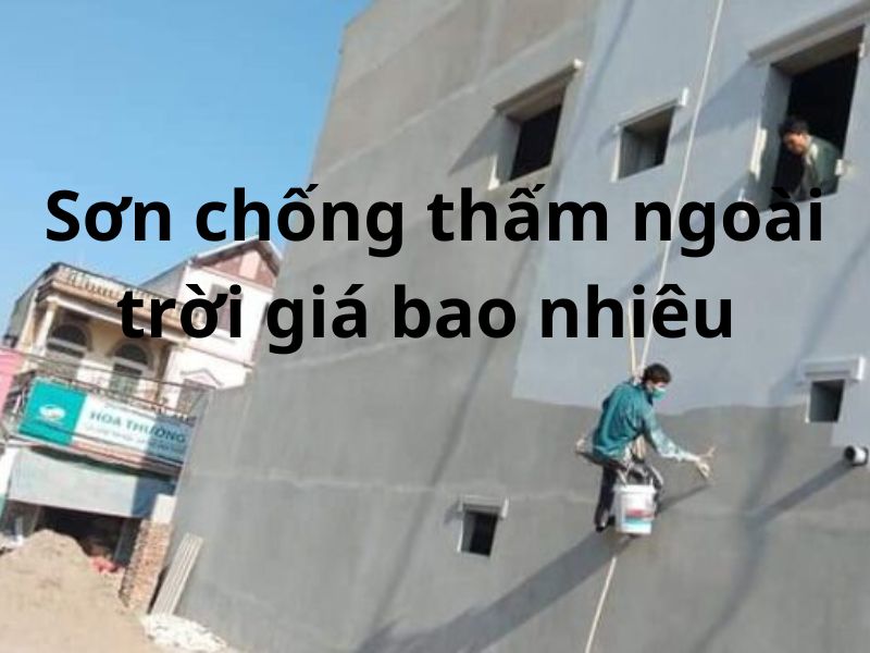 Sơn chống thấm ngoài trời giá bao nhiêu 2023