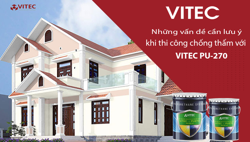 NHỮNG VẤN ĐỀ CẦN LƯU Ý KHI THI CÔNG CHỐNG THẤM VỚI VITEC PU – 270